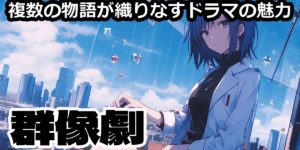 群像劇の作り方｜キャラが多い物語を“散らからず面白く”する7つのコツ